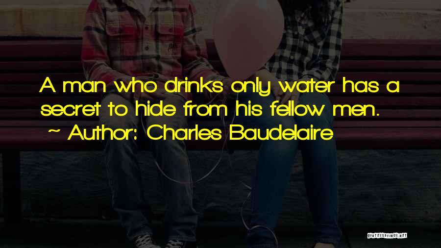 Charles Baudelaire Quotes: A Man Who Drinks Only Water Has A Secret To Hide From His Fellow Men.
