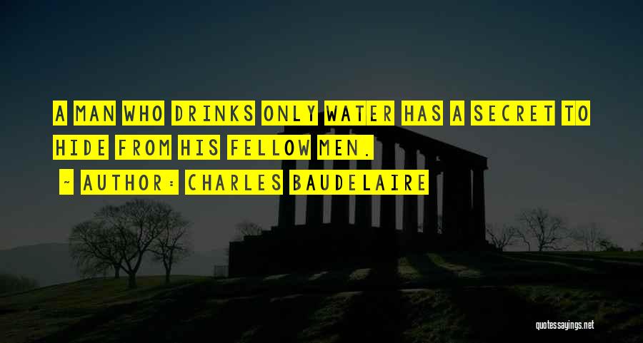 Charles Baudelaire Quotes: A Man Who Drinks Only Water Has A Secret To Hide From His Fellow Men.