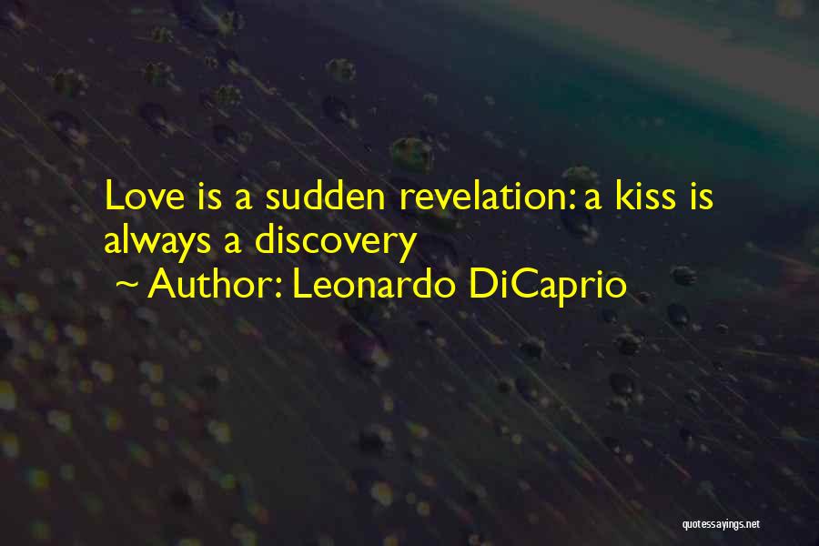 Leonardo DiCaprio Quotes: Love Is A Sudden Revelation: A Kiss Is Always A Discovery