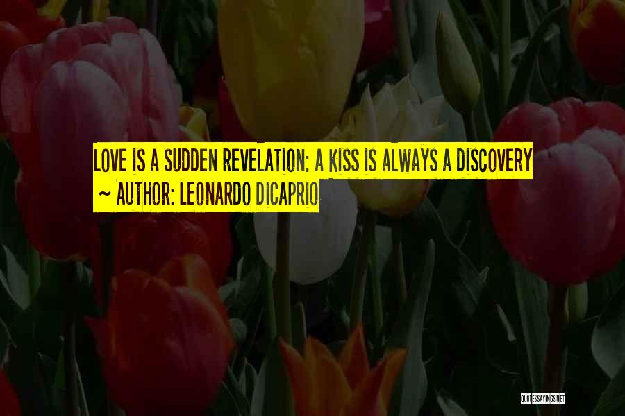 Leonardo DiCaprio Quotes: Love Is A Sudden Revelation: A Kiss Is Always A Discovery