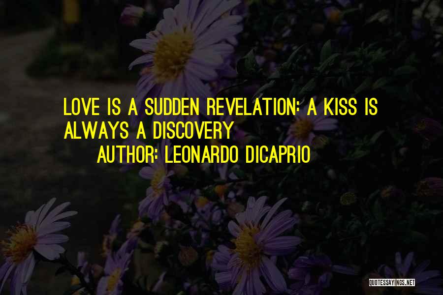 Leonardo DiCaprio Quotes: Love Is A Sudden Revelation: A Kiss Is Always A Discovery