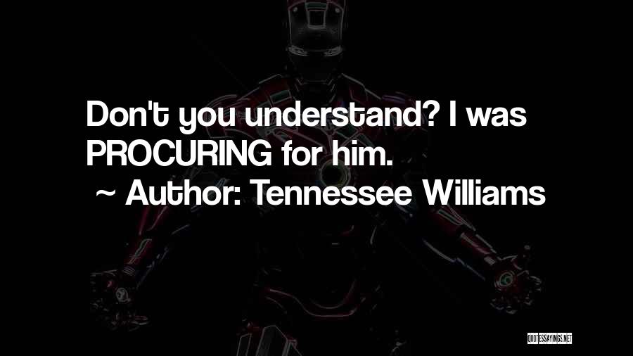 Tennessee Williams Quotes: Don't You Understand? I Was Procuring For Him.