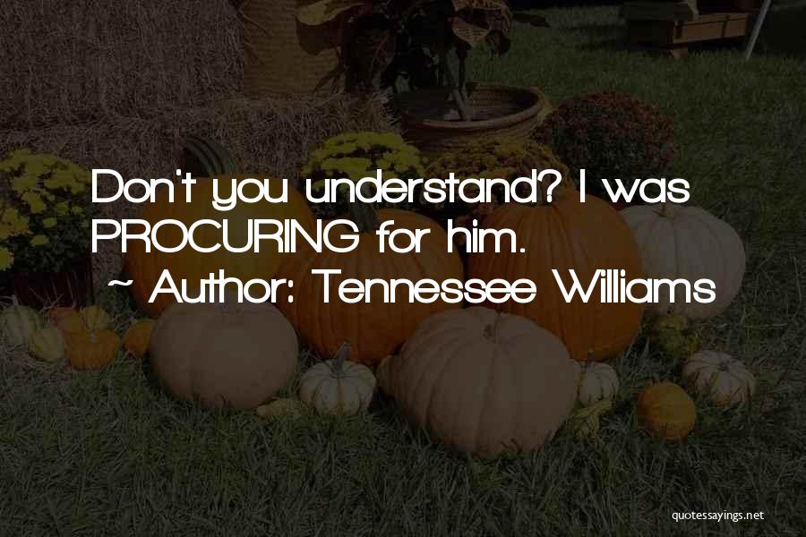 Tennessee Williams Quotes: Don't You Understand? I Was Procuring For Him.