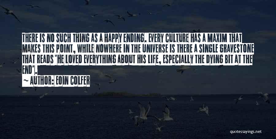 Eoin Colfer Quotes: There Is No Such Thing As A Happy Ending. Every Culture Has A Maxim That Makes This Point, While Nowhere