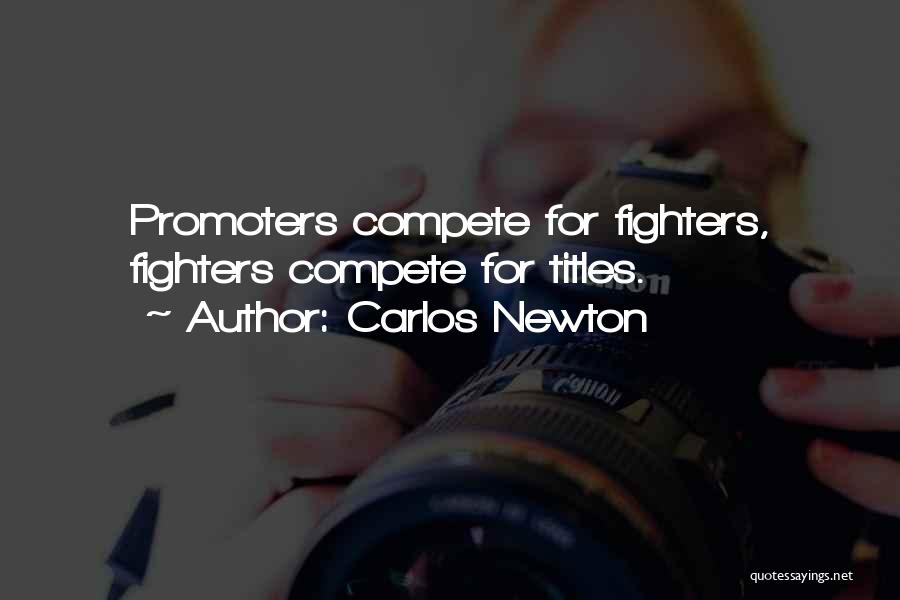Carlos Newton Quotes: Promoters Compete For Fighters, Fighters Compete For Titles.