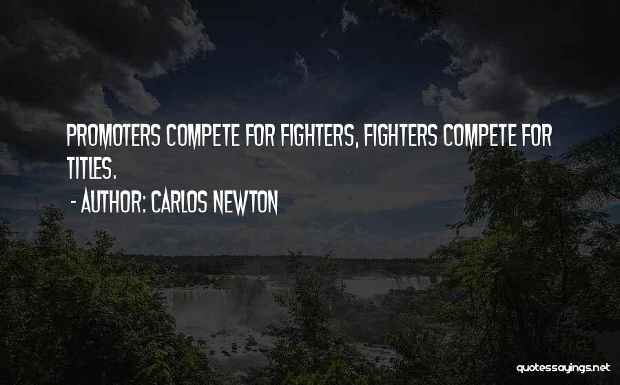 Carlos Newton Quotes: Promoters Compete For Fighters, Fighters Compete For Titles.