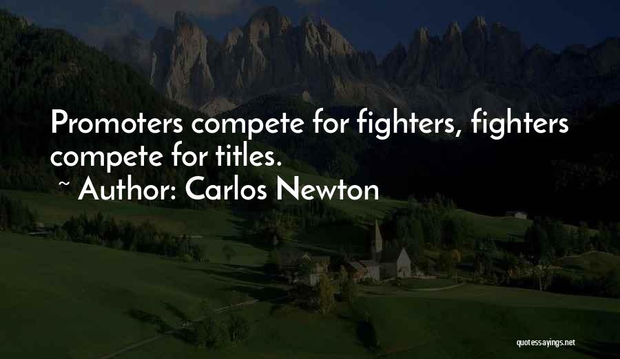 Carlos Newton Quotes: Promoters Compete For Fighters, Fighters Compete For Titles.