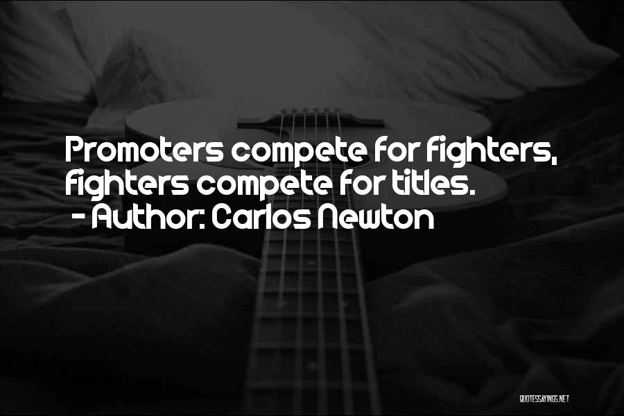 Carlos Newton Quotes: Promoters Compete For Fighters, Fighters Compete For Titles.