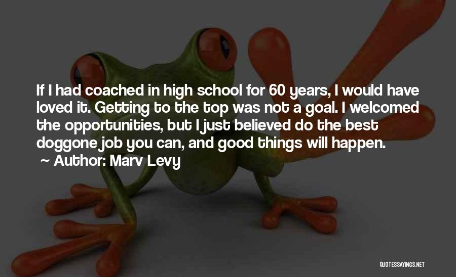 Marv Levy Quotes: If I Had Coached In High School For 60 Years, I Would Have Loved It. Getting To The Top Was