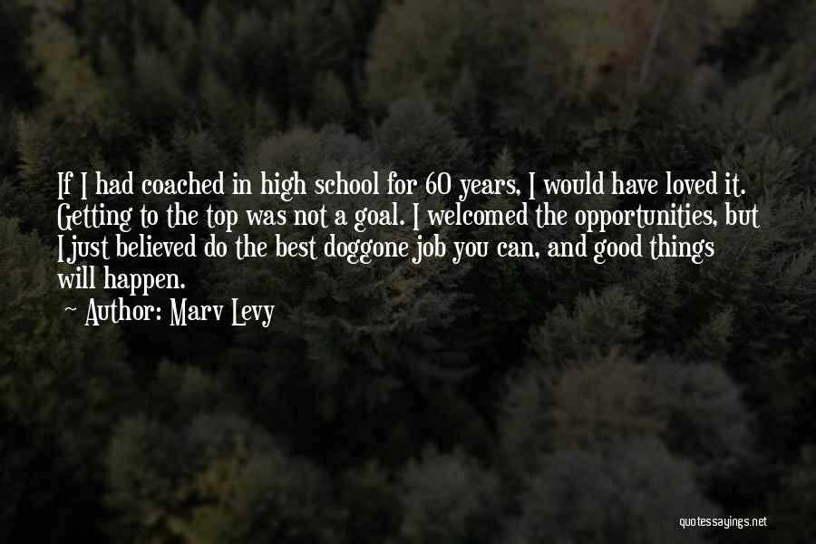 Marv Levy Quotes: If I Had Coached In High School For 60 Years, I Would Have Loved It. Getting To The Top Was