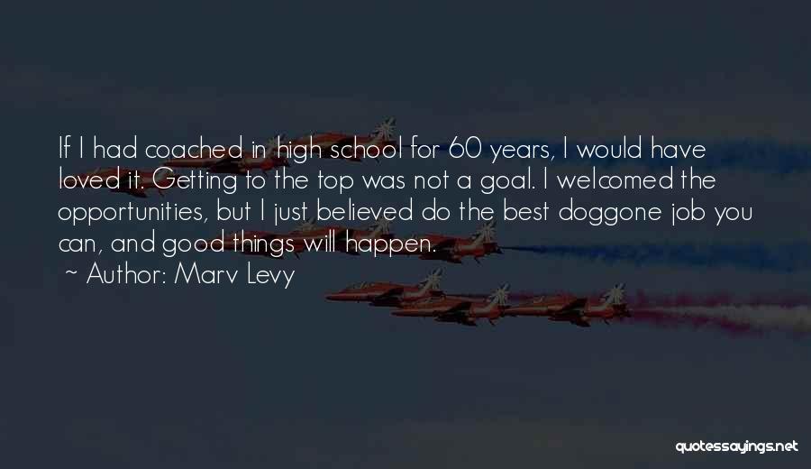 Marv Levy Quotes: If I Had Coached In High School For 60 Years, I Would Have Loved It. Getting To The Top Was