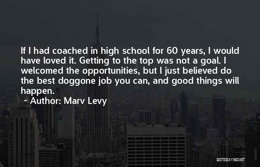 Marv Levy Quotes: If I Had Coached In High School For 60 Years, I Would Have Loved It. Getting To The Top Was