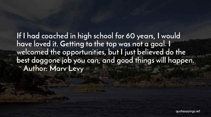 Marv Levy Quotes: If I Had Coached In High School For 60 Years, I Would Have Loved It. Getting To The Top Was