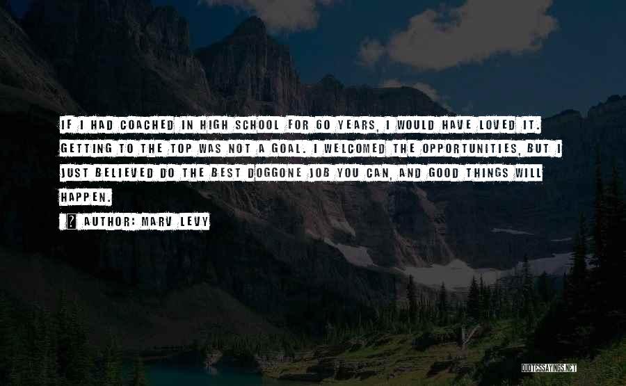 Marv Levy Quotes: If I Had Coached In High School For 60 Years, I Would Have Loved It. Getting To The Top Was