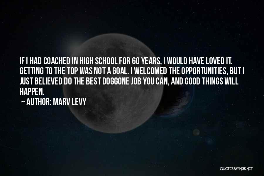 Marv Levy Quotes: If I Had Coached In High School For 60 Years, I Would Have Loved It. Getting To The Top Was