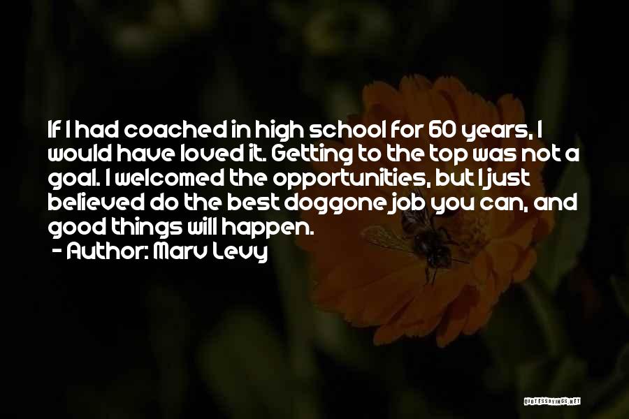 Marv Levy Quotes: If I Had Coached In High School For 60 Years, I Would Have Loved It. Getting To The Top Was