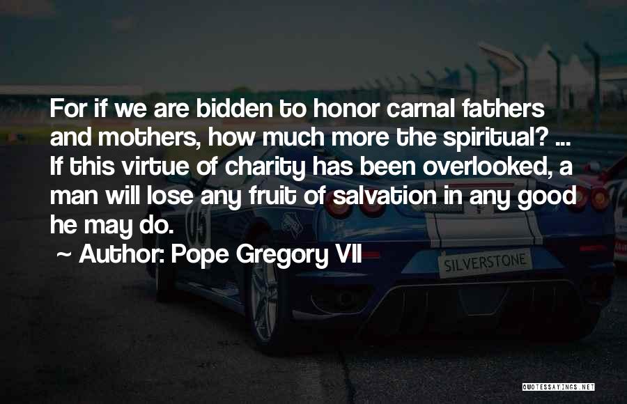 Pope Gregory VII Quotes: For If We Are Bidden To Honor Carnal Fathers And Mothers, How Much More The Spiritual? ... If This Virtue