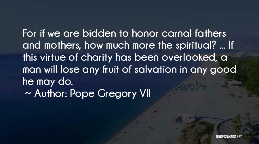 Pope Gregory VII Quotes: For If We Are Bidden To Honor Carnal Fathers And Mothers, How Much More The Spiritual? ... If This Virtue
