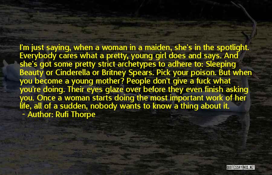 Rufi Thorpe Quotes: I'm Just Saying, When A Woman In A Maiden, She's In The Spotlight. Everybody Cares What A Pretty, Young Girl