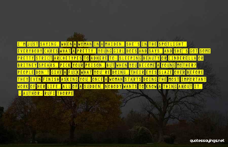 Rufi Thorpe Quotes: I'm Just Saying, When A Woman In A Maiden, She's In The Spotlight. Everybody Cares What A Pretty, Young Girl