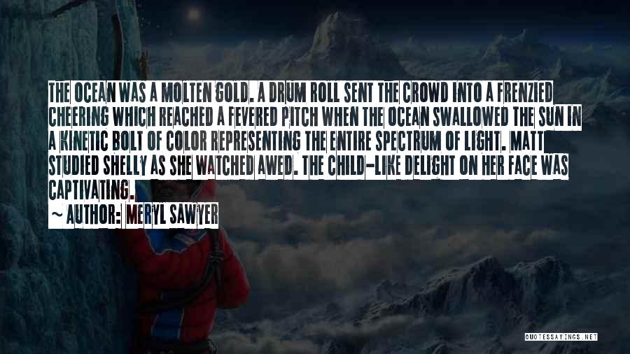 Meryl Sawyer Quotes: The Ocean Was A Molten Gold. A Drum Roll Sent The Crowd Into A Frenzied Cheering Which Reached A Fevered