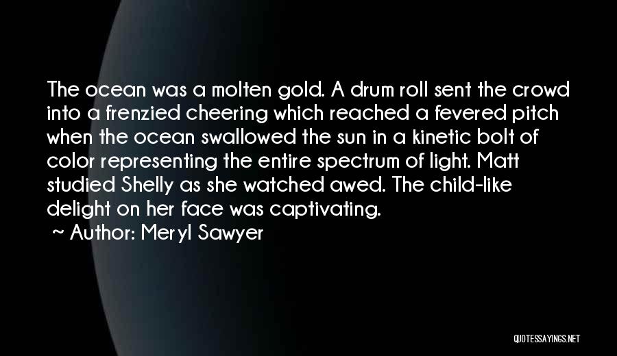 Meryl Sawyer Quotes: The Ocean Was A Molten Gold. A Drum Roll Sent The Crowd Into A Frenzied Cheering Which Reached A Fevered