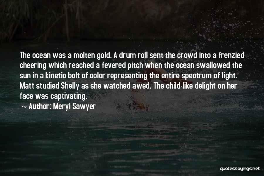 Meryl Sawyer Quotes: The Ocean Was A Molten Gold. A Drum Roll Sent The Crowd Into A Frenzied Cheering Which Reached A Fevered
