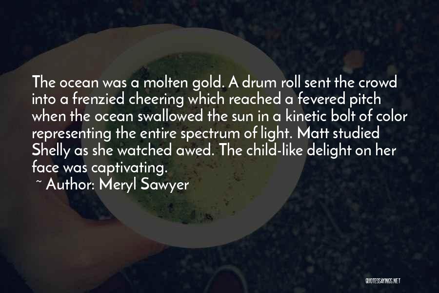 Meryl Sawyer Quotes: The Ocean Was A Molten Gold. A Drum Roll Sent The Crowd Into A Frenzied Cheering Which Reached A Fevered