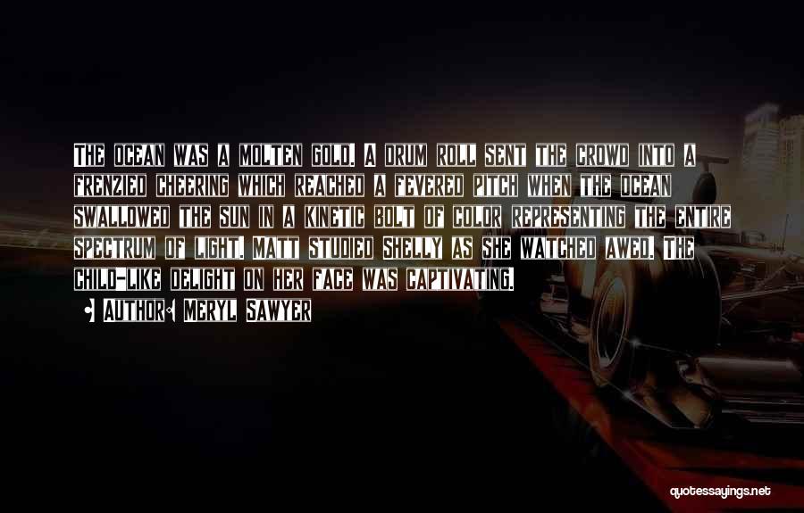 Meryl Sawyer Quotes: The Ocean Was A Molten Gold. A Drum Roll Sent The Crowd Into A Frenzied Cheering Which Reached A Fevered