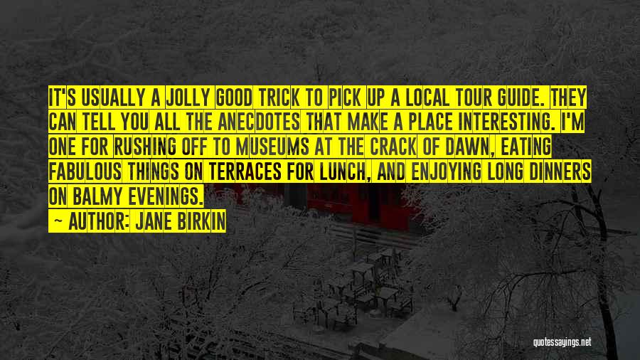 Jane Birkin Quotes: It's Usually A Jolly Good Trick To Pick Up A Local Tour Guide. They Can Tell You All The Anecdotes