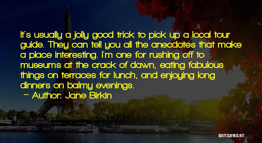 Jane Birkin Quotes: It's Usually A Jolly Good Trick To Pick Up A Local Tour Guide. They Can Tell You All The Anecdotes