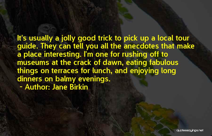Jane Birkin Quotes: It's Usually A Jolly Good Trick To Pick Up A Local Tour Guide. They Can Tell You All The Anecdotes