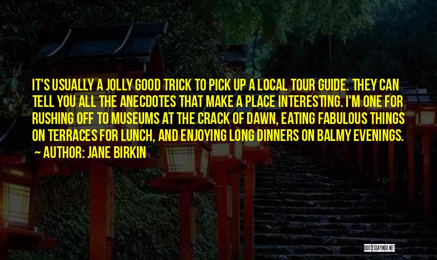 Jane Birkin Quotes: It's Usually A Jolly Good Trick To Pick Up A Local Tour Guide. They Can Tell You All The Anecdotes