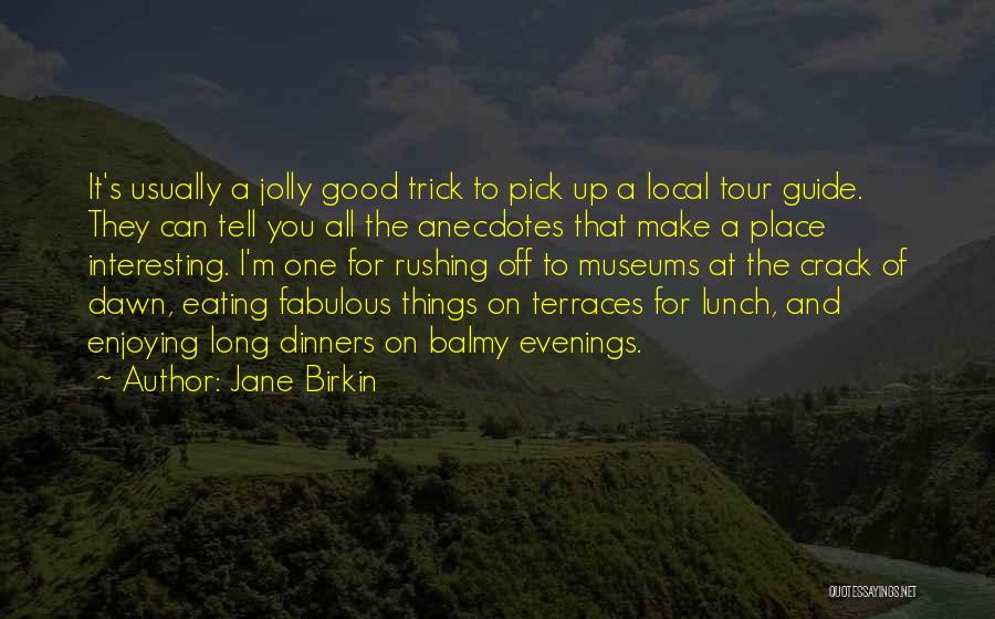 Jane Birkin Quotes: It's Usually A Jolly Good Trick To Pick Up A Local Tour Guide. They Can Tell You All The Anecdotes