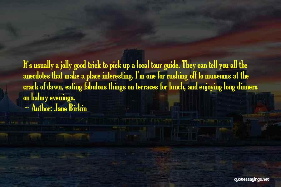 Jane Birkin Quotes: It's Usually A Jolly Good Trick To Pick Up A Local Tour Guide. They Can Tell You All The Anecdotes