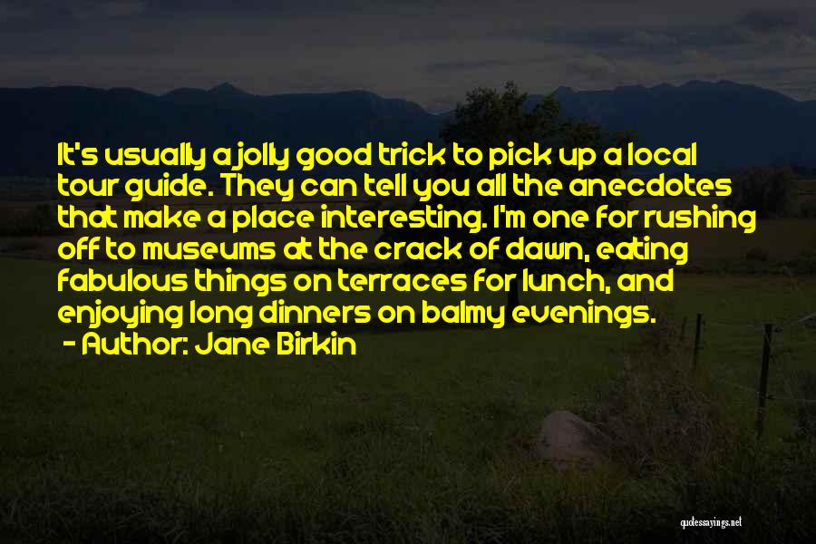 Jane Birkin Quotes: It's Usually A Jolly Good Trick To Pick Up A Local Tour Guide. They Can Tell You All The Anecdotes