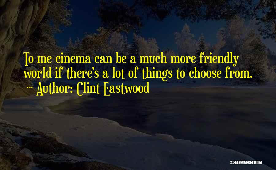 Clint Eastwood Quotes: To Me Cinema Can Be A Much More Friendly World If There's A Lot Of Things To Choose From.