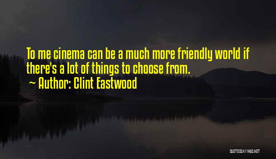 Clint Eastwood Quotes: To Me Cinema Can Be A Much More Friendly World If There's A Lot Of Things To Choose From.