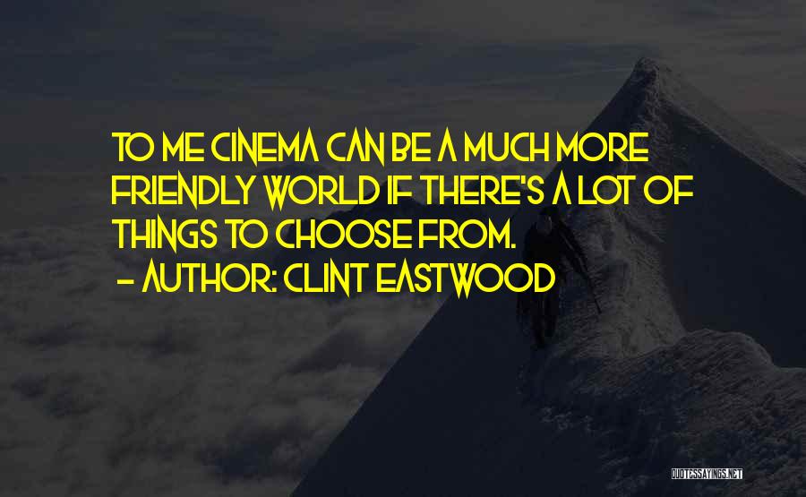 Clint Eastwood Quotes: To Me Cinema Can Be A Much More Friendly World If There's A Lot Of Things To Choose From.