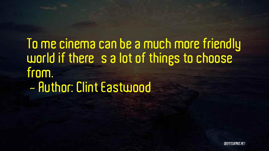 Clint Eastwood Quotes: To Me Cinema Can Be A Much More Friendly World If There's A Lot Of Things To Choose From.