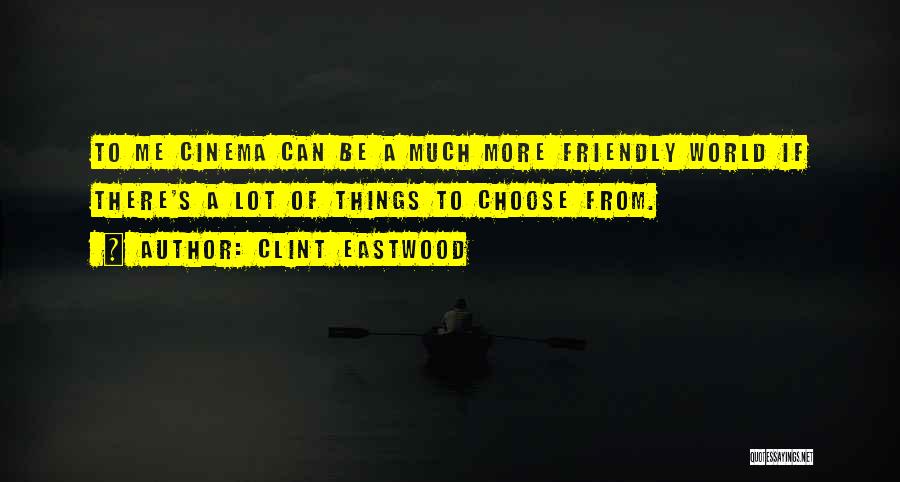 Clint Eastwood Quotes: To Me Cinema Can Be A Much More Friendly World If There's A Lot Of Things To Choose From.