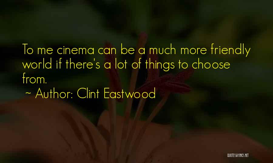Clint Eastwood Quotes: To Me Cinema Can Be A Much More Friendly World If There's A Lot Of Things To Choose From.