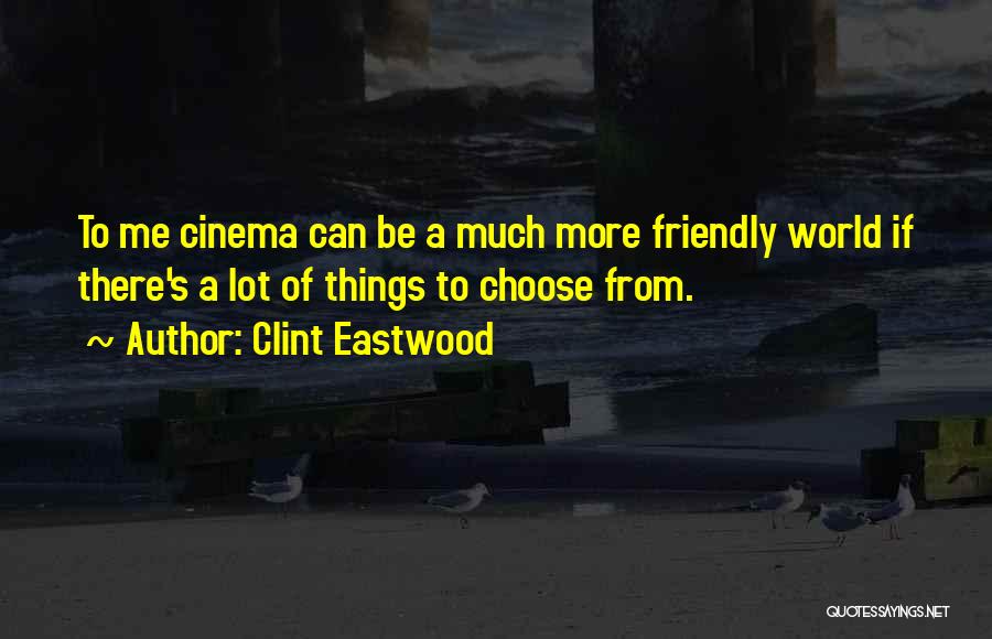 Clint Eastwood Quotes: To Me Cinema Can Be A Much More Friendly World If There's A Lot Of Things To Choose From.