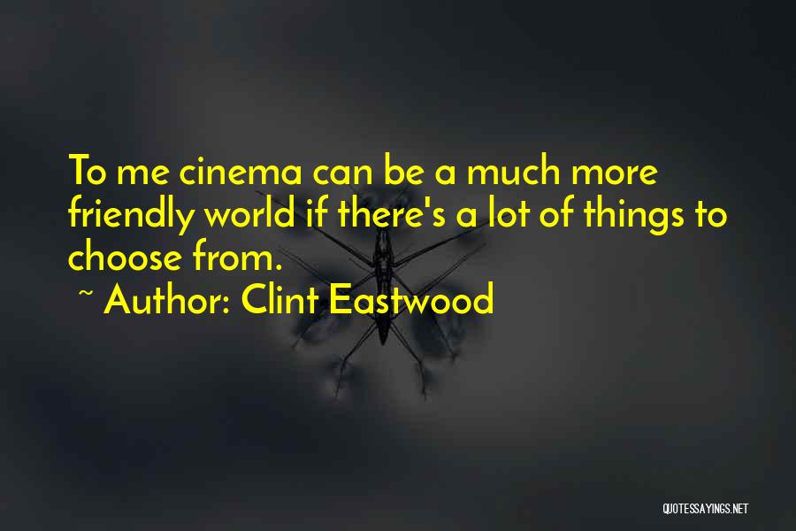Clint Eastwood Quotes: To Me Cinema Can Be A Much More Friendly World If There's A Lot Of Things To Choose From.