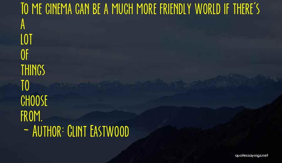 Clint Eastwood Quotes: To Me Cinema Can Be A Much More Friendly World If There's A Lot Of Things To Choose From.