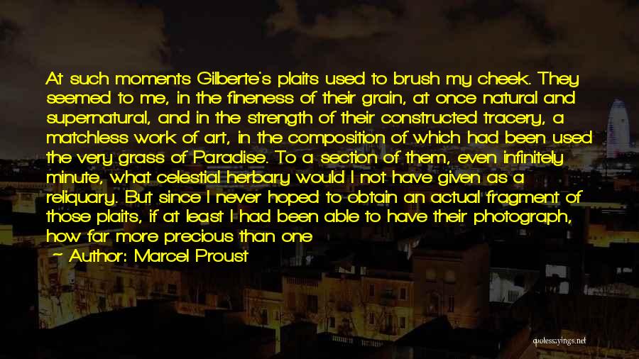 Marcel Proust Quotes: At Such Moments Gilberte's Plaits Used To Brush My Cheek. They Seemed To Me, In The Fineness Of Their Grain,