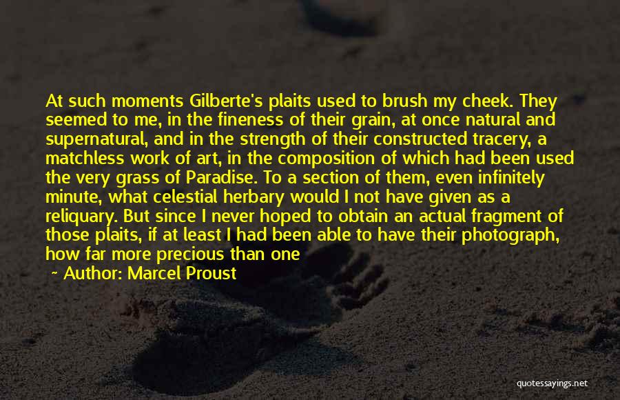 Marcel Proust Quotes: At Such Moments Gilberte's Plaits Used To Brush My Cheek. They Seemed To Me, In The Fineness Of Their Grain,