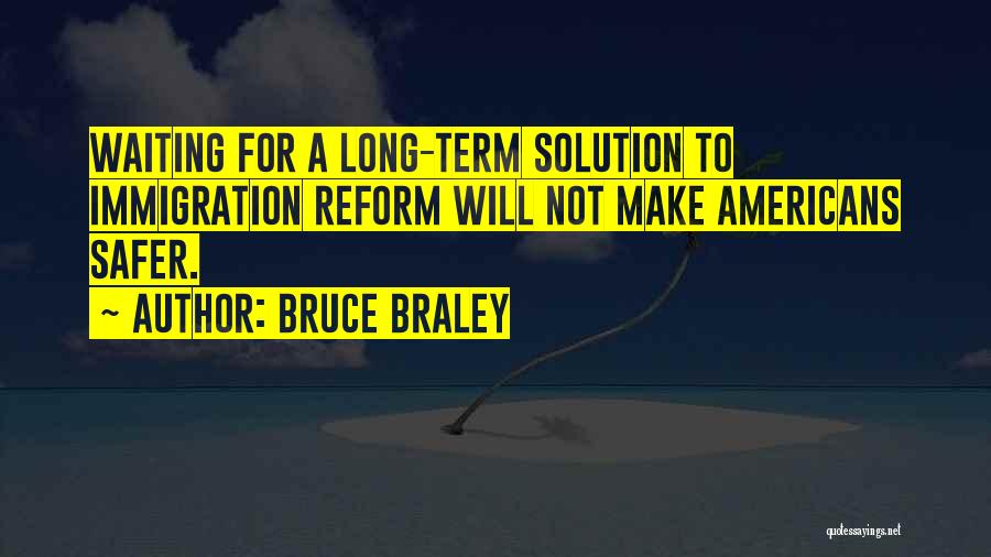 Bruce Braley Quotes: Waiting For A Long-term Solution To Immigration Reform Will Not Make Americans Safer.