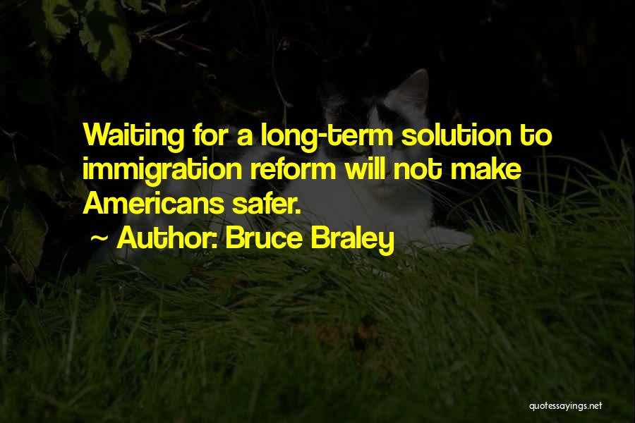 Bruce Braley Quotes: Waiting For A Long-term Solution To Immigration Reform Will Not Make Americans Safer.