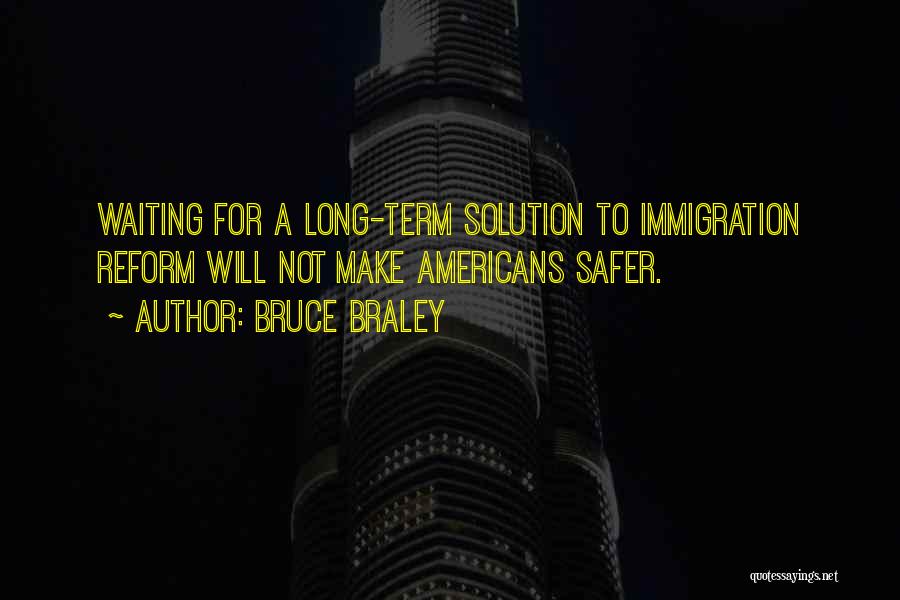 Bruce Braley Quotes: Waiting For A Long-term Solution To Immigration Reform Will Not Make Americans Safer.